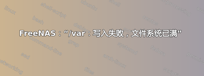 FreeNAS：“/var：写入失败，文件系统已满”