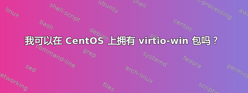 我可以在 CentOS 上拥有 virtio-win 包吗？