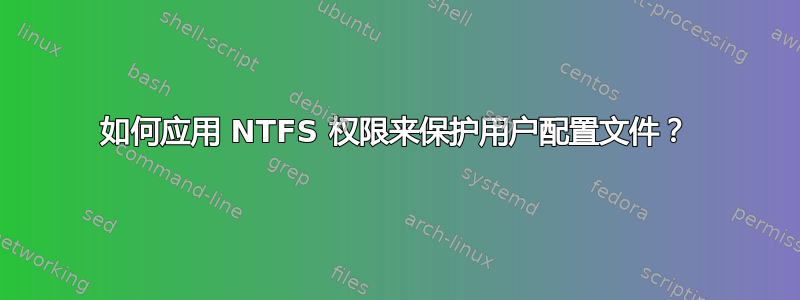 如何应用 NTFS 权限来保护用户配置文件？