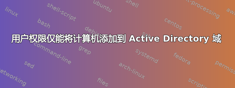 用户权限仅能将计算机添加到 Active Directory 域