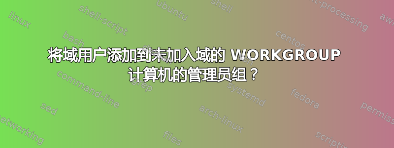 将域用户添加到未加入域的 WORKGROUP 计算机的管理员组？