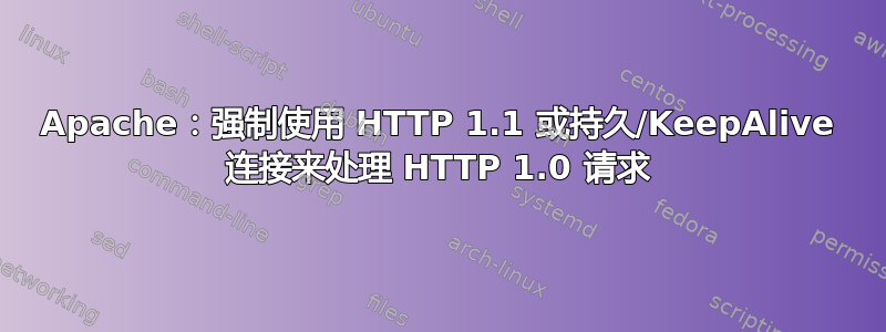 Apache：强制使用 HTTP 1.1 或持久/KeepAlive 连接来处理 HTTP 1.0 请求