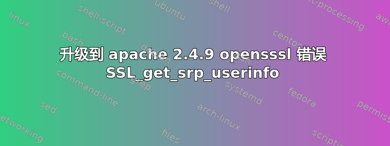 升级到 apache 2.4.9 opensssl 错误 SSL_get_srp_userinfo