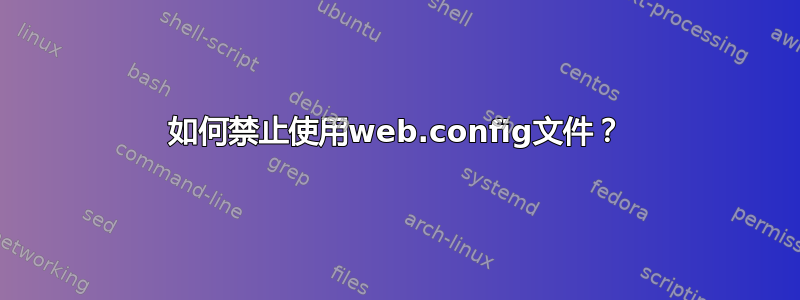 如何禁止使用web.config文件？