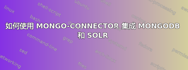 如何使用 MONGO-CONNECTOR 集成 MONGODB 和 SOLR