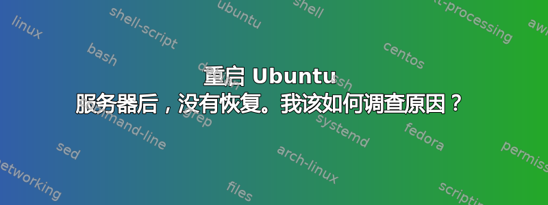 重启 Ubuntu 服务器后，没有恢复。我该如何调查原因？