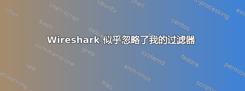 Wireshark 似乎忽略了我的过滤器