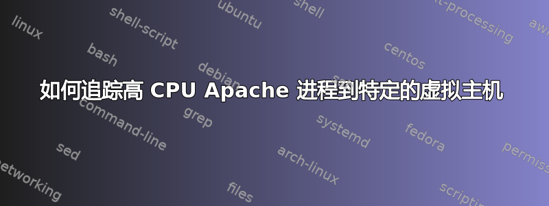 如何追踪高 CPU Apache 进程到特定的虚拟主机