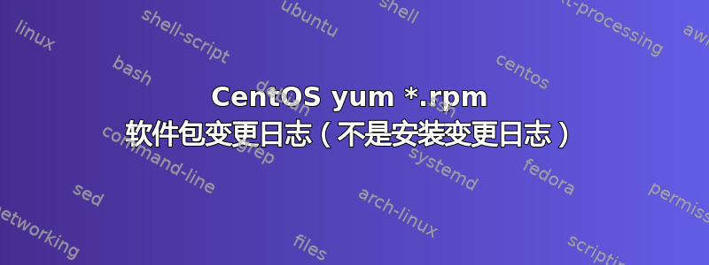 CentOS yum *.rpm 软件包变更日志（不是安装变更日志）