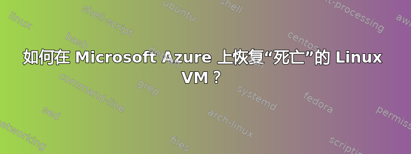 如何在 Microsoft Azure 上恢复“死亡”的 Linux VM？