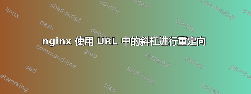 nginx 使用 URL 中的斜杠进行重定向