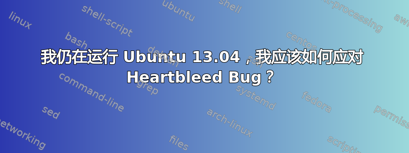 我仍在运行 Ubuntu 13.04，我应该如何应对 Heartbleed Bug？