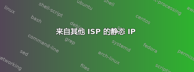 来自其他 ISP 的静态 IP