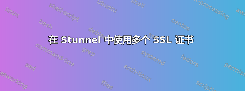 在 Stunnel 中使用多个 SSL 证书