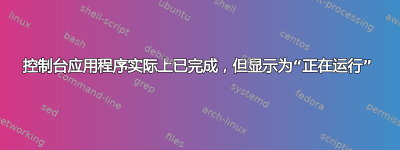 控制台应用程序实际上已完成，但显示为“正在运行”