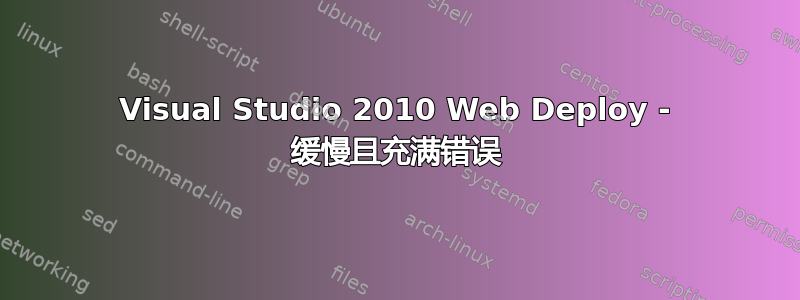 Visual Studio 2010 Web Deploy - 缓慢且充满错误