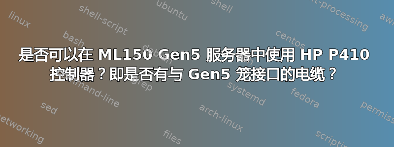 是否可以在 ML150 Gen5 服务器中使用 HP P410 控制器？即是否有与 Gen5 笼接口的电缆？