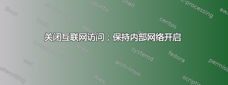 关闭互联网访问；保持内部网络开启