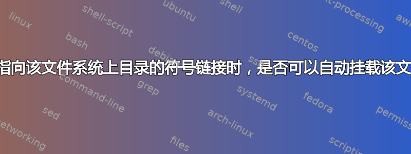 当我打开指向该文件系统上目录的符号链接时，是否可以自动挂载该文件系统？