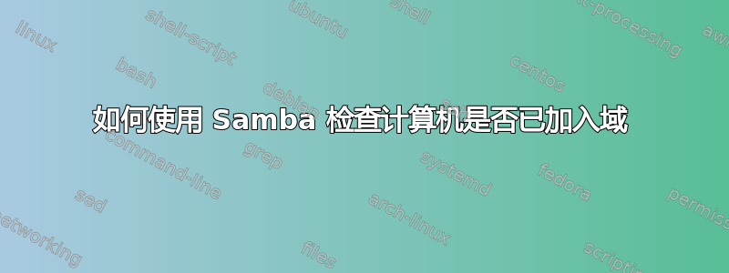 如何使用 Samba 检查计算机是否已加入域