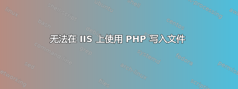 无法在 IIS 上使用 PHP 写入文件