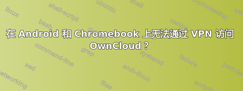 在 Android 和 Chromebook 上无法通过 VPN 访问 OwnCloud？