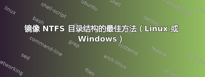 镜像 NTFS 目录结构的最佳方法（Linux 或 Windows）