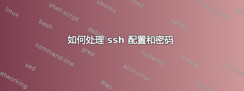 如何处理 ssh 配置和密码