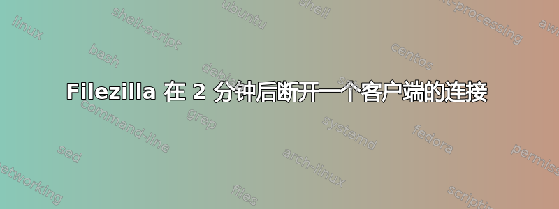 Filezilla 在 2 分钟后断开一个客户端的连接