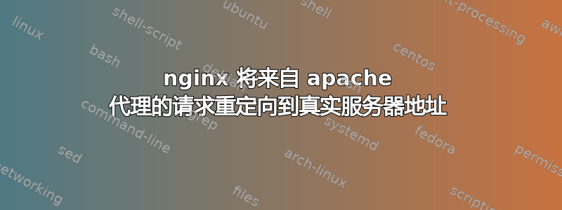 nginx 将来自 apache 代理的请求重定向到真实服务器地址