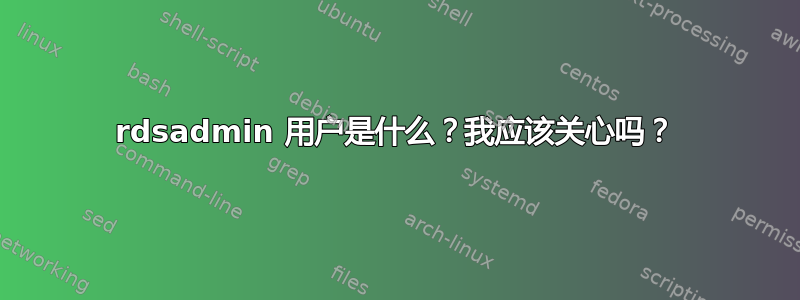 rdsadmin 用户是什么？我应该关心吗？