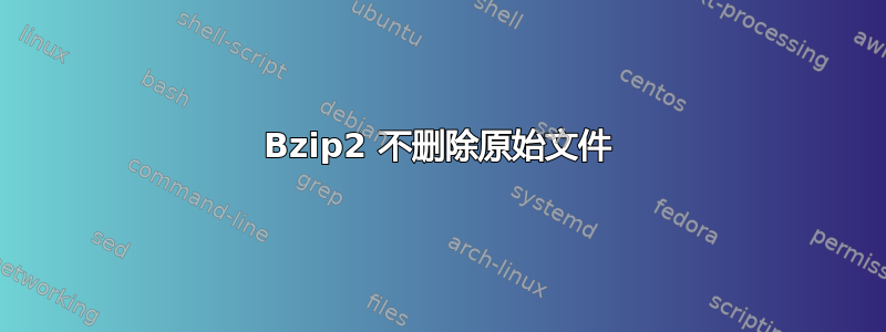 Bzip2 不删除原始文件