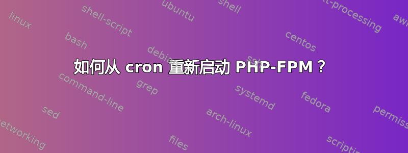 如何从 cron 重新启动 PHP-FPM？