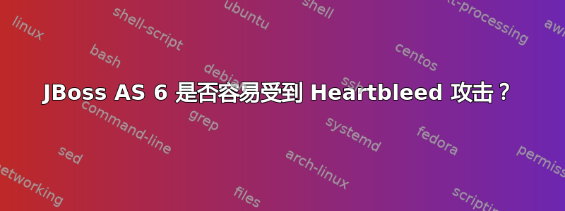 JBoss AS 6 是否容易受到 Heartbleed 攻击？