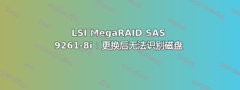 LSI MegaRAID SAS 9261-8i：更换后无法识别磁盘