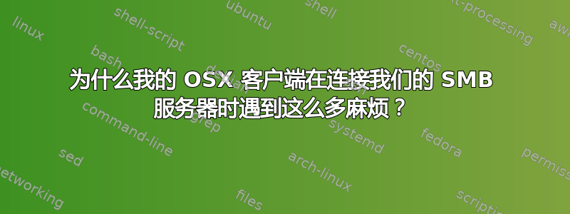 为什么我的 OSX 客户端在连接我们的 SMB 服务器时遇到这么多麻烦？