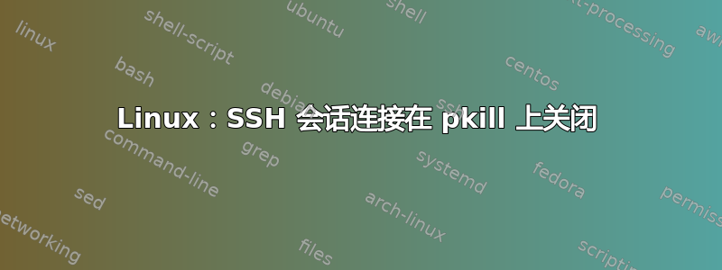 Linux：SSH 会话连接在 pkill 上关闭