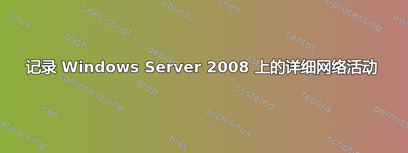 记录 Windows Server 2008 上的详细网络活动