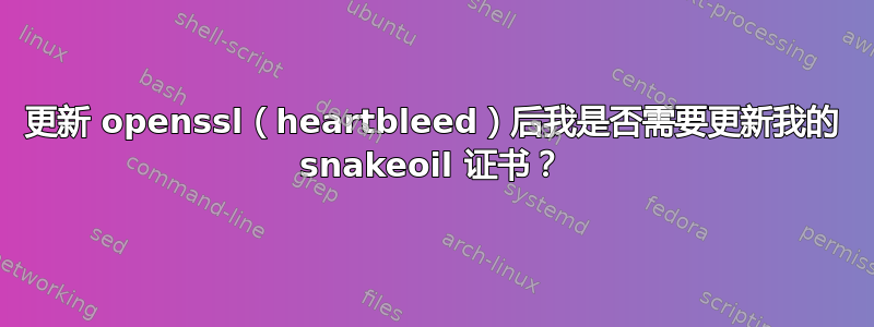 更新 openssl（heartbleed）后我是否需要更新我的 snakeoil 证书？