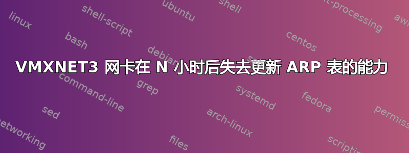 VMXNET3 网卡在 N 小时后失去更新 ARP 表的能力