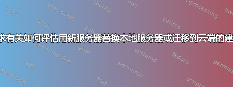 寻求有关如何评估用新服务器替换本地服务器或迁移到云端的建议