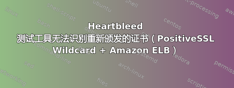 Heartbleed 测试工具无法识别重新颁发的证书（PositiveSSL Wildcard + Amazon ELB）