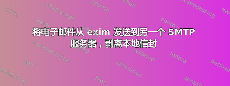 将电子邮件从 exim 发送到另一个 SMTP 服务器，剥离本地信封