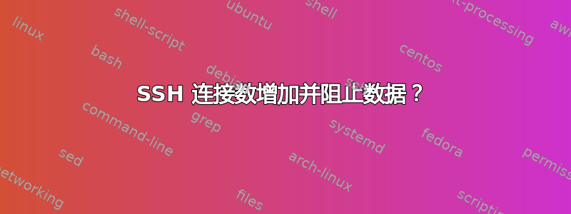 SSH 连接数增加并阻止数据？