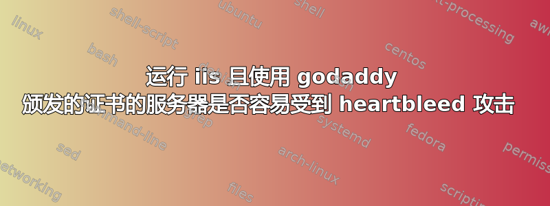 运行 iis 且使用 godaddy 颁发的证书的服务器是否容易受到 heartbleed 攻击 