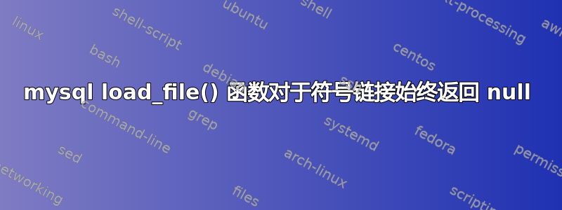 mysql load_file() 函数对于符号链接始终返回 null