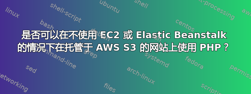 是否可以在不使用 EC2 或 Elastic Beanstalk 的情况下在托管于 AWS S3 的网站上使用 PHP？