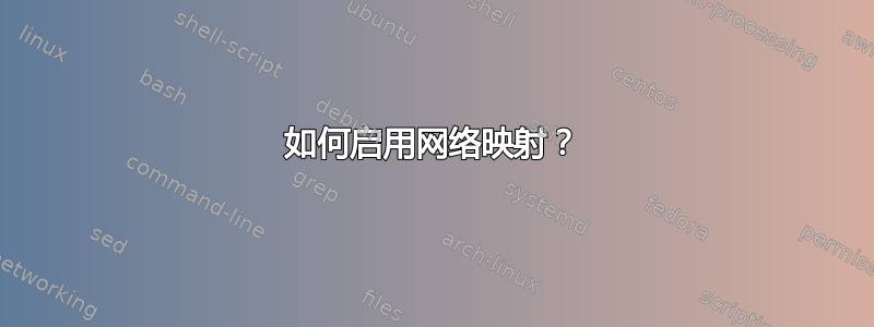 如何启用网络映射？