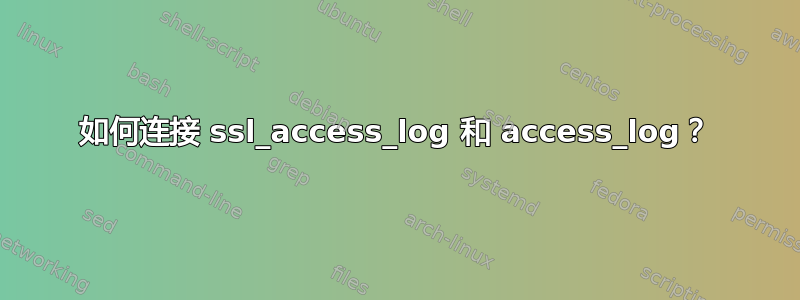 如何连接 ssl_access_log 和 access_log？