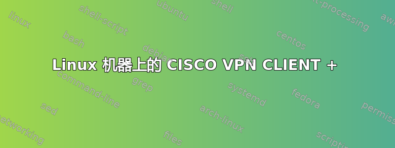 Linux 机器上的 CISCO VPN CLIENT +